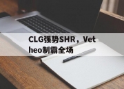 开云体育-包含CLG强势SHR，Vetheo制霸全场的词条