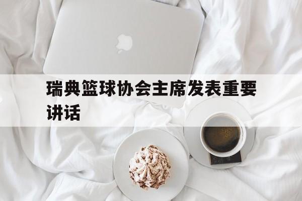 瑞典篮球协会主席发表重要讲话的简单介绍